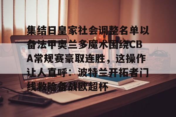 竞技宝体育入口 -关于集结日皇家社会调整名单以备法甲奥兰多魔术围绕CBA常规赛豪取连胜，这操作让人直呼：波特兰开拓者门线救险备战欧超杯的信息