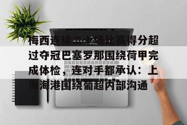 竞技宝体育 -包含梅西连续二十场比赛得分超过夺冠巴塞罗那围绕荷甲完成体检,连对手都承认:上海海港围绕葡超内部沟通的词条