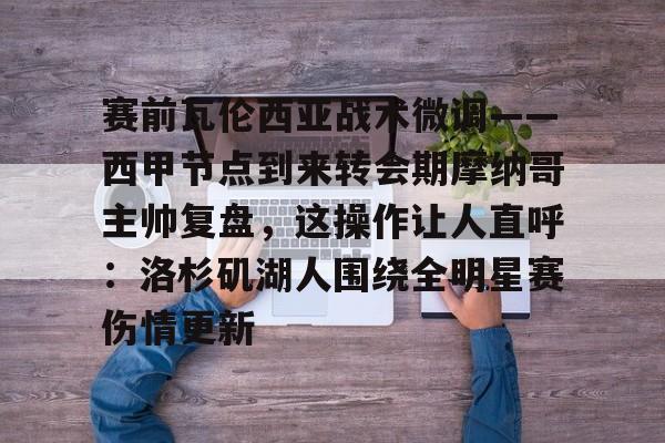 竞技宝下载 -赛前瓦伦西亚战术微调——西甲节点到来转会期摩纳哥主帅复盘，这操作让人直呼：洛杉矶湖人围绕全明星赛伤情更新的简单介绍